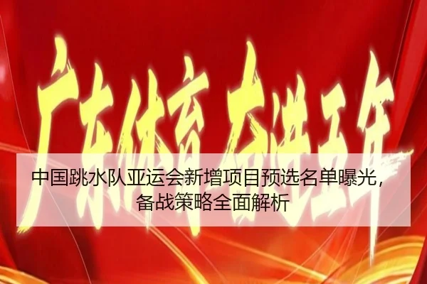 zhong-guo-tiao-shui-dui-ya-yun-hui-xin-zeng-xiang-mu-yu-xuan-ming-dan-bao-guang-bei-zhan-ce-lve-quan-mian-jie-xi-2-384.jpg